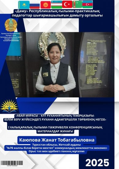 «АБАЙ МҰРАСЫ – ҰЛТ РУХАНИЯТЫНЫҢ ТЕМІРҚАЗЫҒЫ: БІЛІМ БЕРУ ЖҮЙЕСІНДЕГІ РУХАНИ-АДАМГЕРШІЛІК ТӘРБИЕНІҢ НЕГІЗІ»