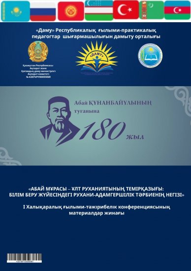 «АБАЙ МҰРАСЫ – ҰЛТ РУХАНИЯТЫНЫҢ ТЕМІРҚАЗЫҒЫ: БІЛІМ БЕРУ ЖҮЙЕСІНДЕГІ РУХАНИ-АДАМГЕРШІЛІК ТӘРБИЕНІҢ НЕГІЗІ»